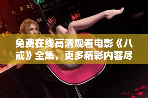 免費(fèi)在線高清觀看電影《八戒》全集，更多精彩內(nèi)容盡在八戒電影免費(fèi)版