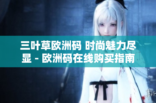 三葉草歐洲碼 時(shí)尚魅力盡顯 - 歐洲碼在線購買指南