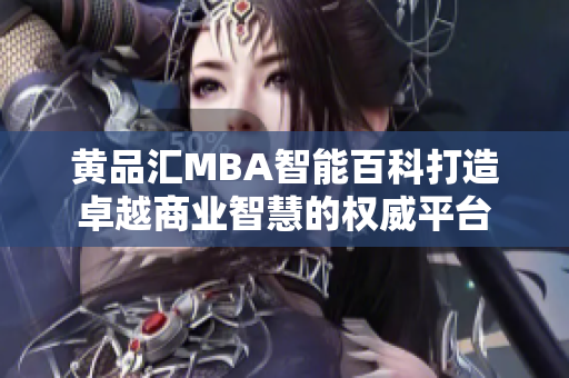黃品匯MBA智能百科打造卓越商業(yè)智慧的權(quán)威平臺