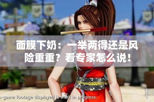 面膜下奶：一舉兩得還是風險重重？看專家怎么說！