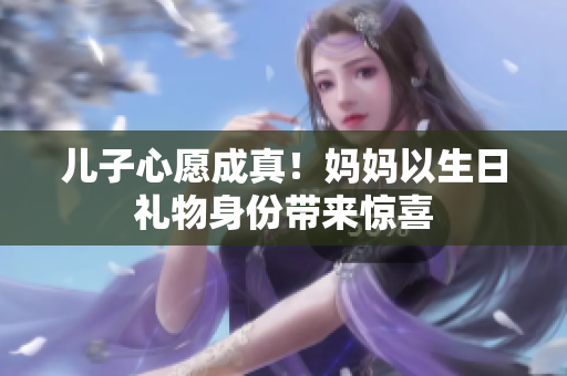 兒子心愿成真！媽媽以生日禮物身份帶來(lái)驚喜