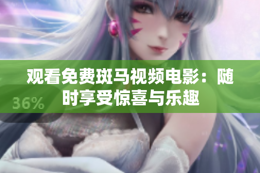 觀看免費(fèi)斑馬視頻電影：隨時(shí)享受驚喜與樂(lè)趣