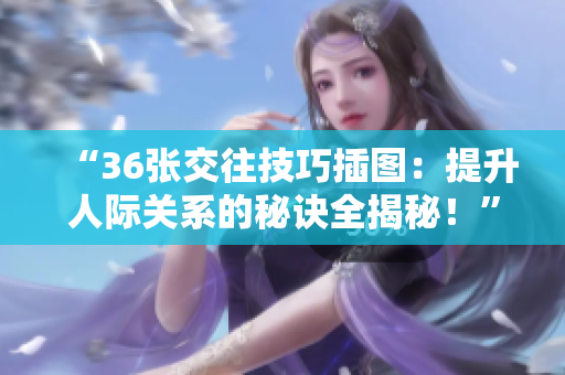 “36張交往技巧插圖：提升人際關(guān)系的秘訣全揭秘！”