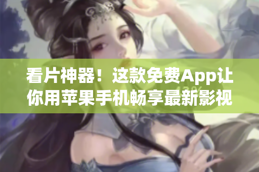 看片神器！這款免費App讓你用蘋果手機暢享最新影視大片