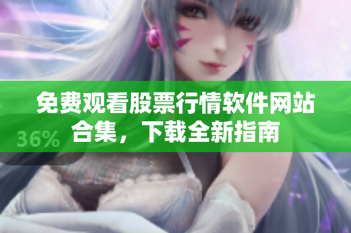 免費觀看股票行情軟件網(wǎng)站合集，下載全新指南