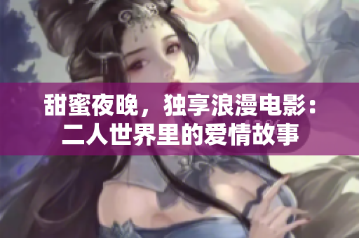 甜蜜夜晚，獨享浪漫電影：二人世界里的愛情故事