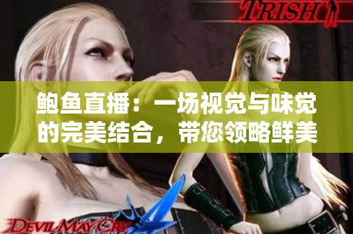 鮑魚直播：一場視覺與味覺的完美結合，帶您領略鮮美海味的魅力