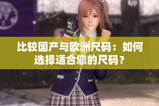 比較國產(chǎn)與歐洲尺碼：如何選擇適合您的尺碼？