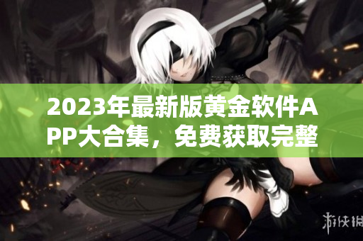 2023年最新版黃金軟件APP大合集，免費(fèi)獲取完整下載列表