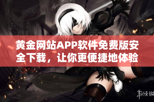 黃金網(wǎng)站APP軟件免費版安全下載，讓你更便捷地體驗黃金投資
