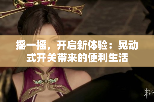 搖一搖，開啟新體驗(yàn)：晃動(dòng)式開關(guān)帶來的便利生活