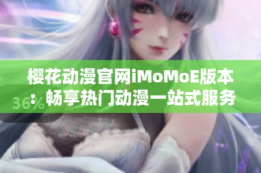 櫻花動漫官網(wǎng)iMoMoE版本：暢享熱門動漫一站式服務(wù)