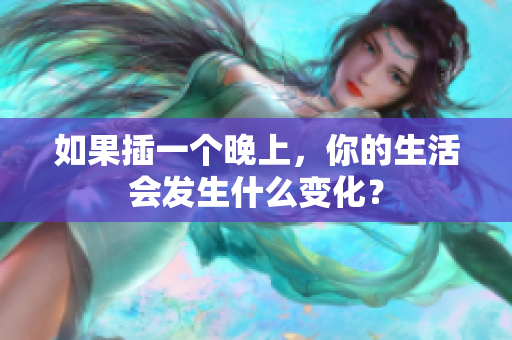 如果插一個晚上，你的生活會發(fā)生什么變化？