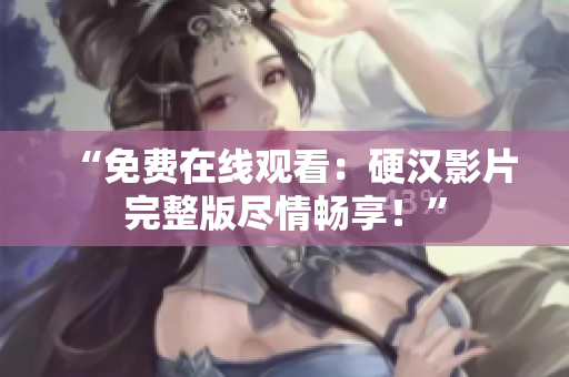 “免費(fèi)在線觀看：硬漢影片完整版盡情暢享！”