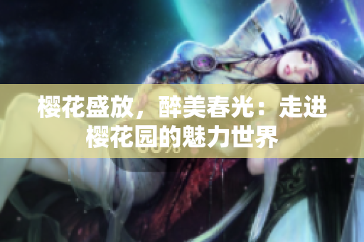 櫻花盛放，醉美春光：走進(jìn)櫻花園的魅力世界