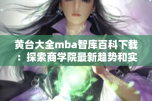 黃臺大全mba智庫百科下載：探索商學(xué)院最新趨勢和實踐指南
