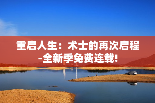 重啟人生：術(shù)士的再次啟程-全新季免費連載!
