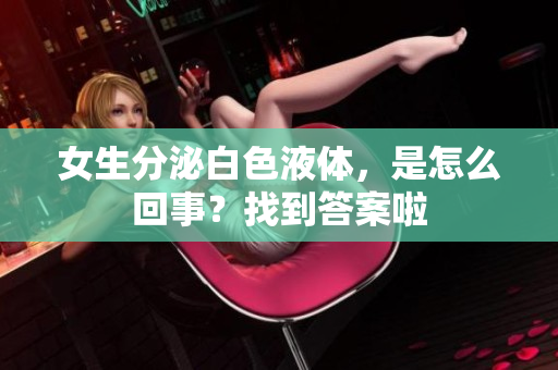 女生分泌白色液體，是怎么回事？找到答案啦