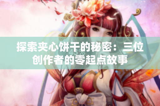 探索夾心餅干的秘密：三位創(chuàng)作者的零起點故事