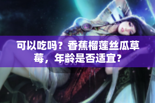 可以吃嗎？香蕉榴蓮絲瓜草莓，年齡是否適宜？