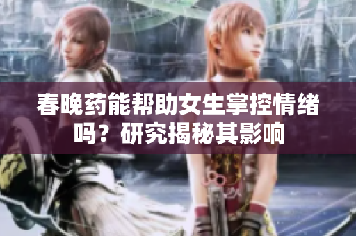 春晚藥能幫助女生掌控情緒嗎？研究揭秘其影響