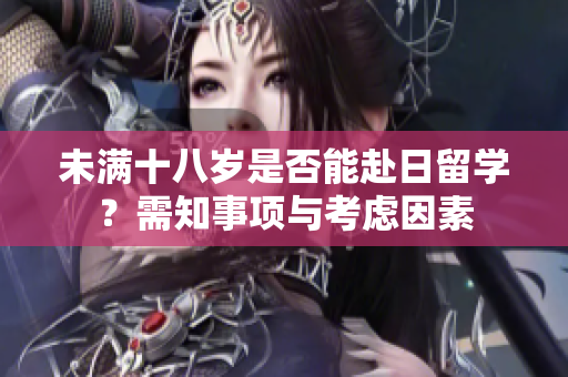 未滿十八歲是否能赴日留學(xué)？需知事項與考慮因素