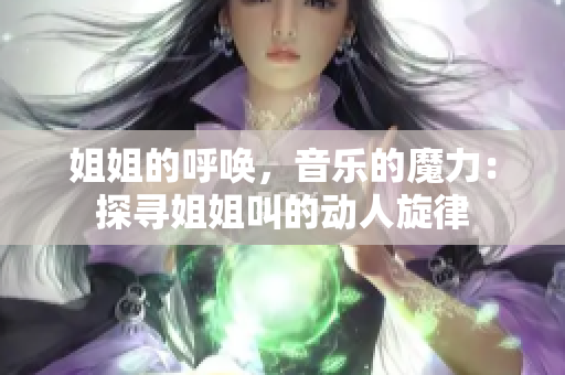 姐姐的呼喚，音樂的魔力：探尋姐姐叫的動人旋律