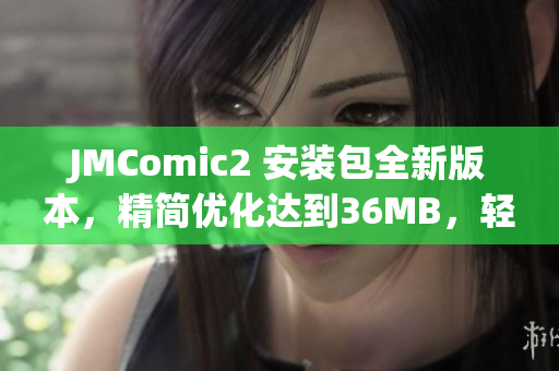 JMComic2 安裝包全新版本，精簡優(yōu)化達(dá)到36MB，輕松暢享漫畫樂趣