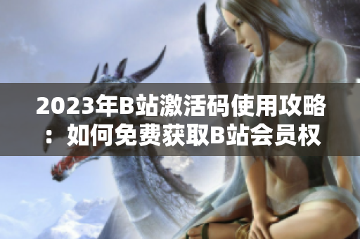 2023年B站激活碼使用攻略：如何免費(fèi)獲取B站會員權(quán)限
