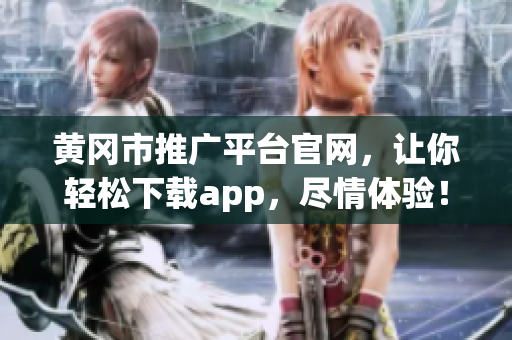 黃岡市推廣平臺官網(wǎng)，讓你輕松下載app，盡情體驗！