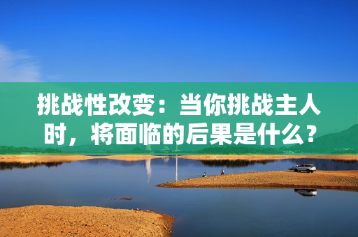 挑戰(zhàn)性改變：當(dāng)你挑戰(zhàn)主人時，將面臨的后果是什么？