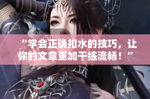 “學會正確扣水的技巧，讓你的文章更加干練流暢！”