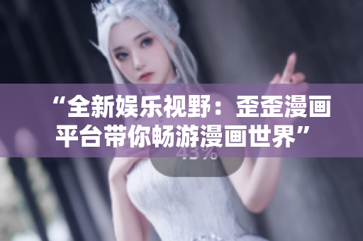“全新娛樂視野：歪歪漫畫平臺(tái)帶你暢游漫畫世界”
