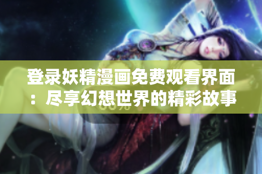 登錄妖精漫畫免費觀看界面：盡享幻想世界的精彩故事
