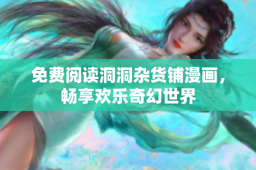 免費閱讀洞洞雜貨鋪漫畫，暢享歡樂奇幻世界