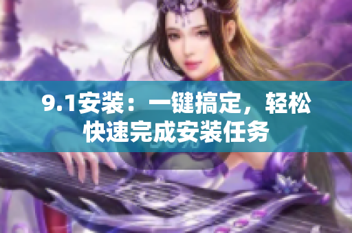 9.1安裝：一鍵搞定，輕松快速完成安裝任務(wù)