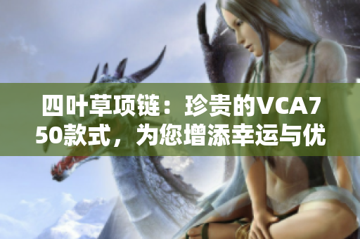 四葉草項鏈：珍貴的VCA750款式，為您增添幸運與優(yōu)雅
