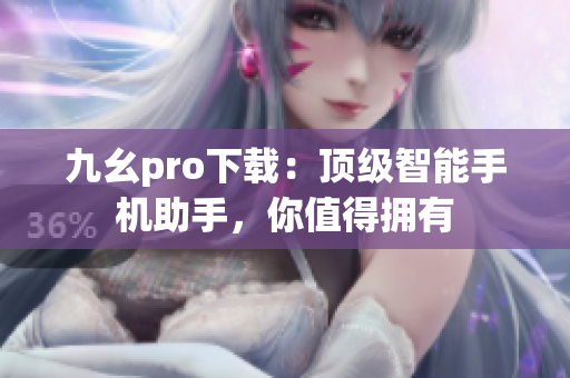 九幺pro下載：頂級智能手機助手，你值得擁有