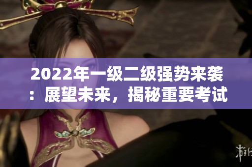 2022年一級二級強勢來襲：展望未來，揭秘重要考試趨勢