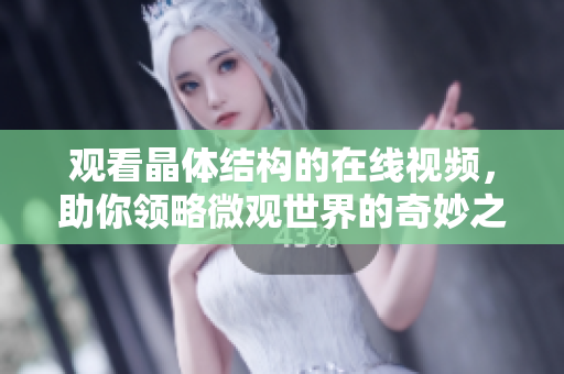 觀看晶體結(jié)構(gòu)的在線視頻，助你領(lǐng)略微觀世界的奇妙之美