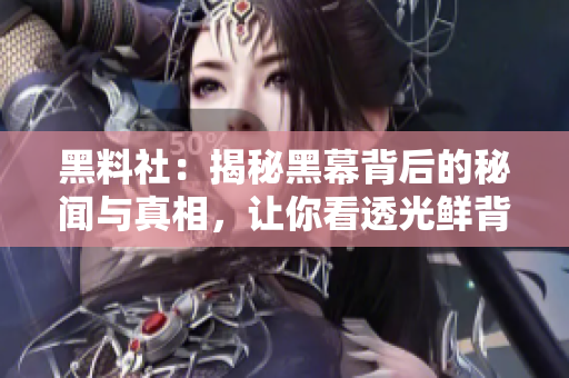 黑料社：揭秘黑幕背后的秘聞與真相，讓你看透光鮮背后的陰暗面