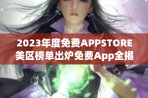 2023年度免費(fèi)APPSTORE美區(qū)榜單出爐免費(fèi)App全揭曉