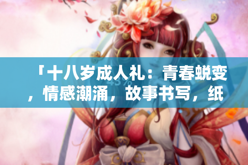 「十八歲成人禮：青春蛻變，情感潮涌，故事書(shū)寫(xiě)，紙巾備好！」