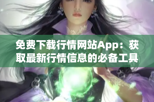 免費(fèi)下載行情網(wǎng)站App：獲取最新行情信息的必備工具