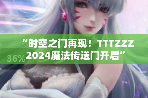 “時(shí)空之門(mén)再現(xiàn)！TTTZZZ 2024魔法傳送門(mén)開(kāi)啟”