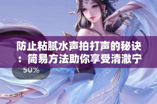 防止粘膩水聲拍打聲的秘訣：簡易方法助你享受清澈寧靜。