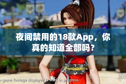 夜間禁用的18款A(yù)pp，你真的知道全部嗎？