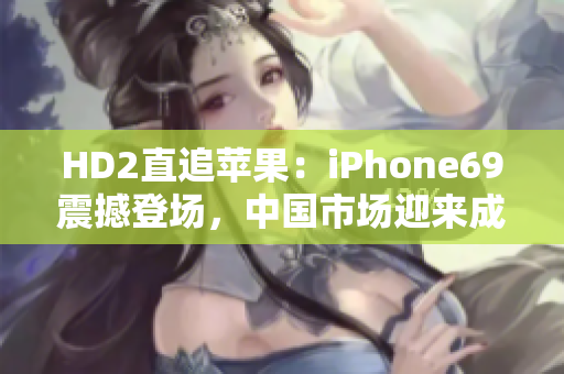 HD2直追蘋果：iPhone69震撼登場，中國市場迎來成熟競爭