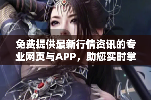 免費提供最新行情資訊的專業(yè)網(wǎng)頁與APP，助您實時掌握市場動態(tài)