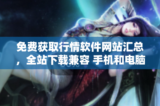 免費獲取行情軟件網(wǎng)站匯總，全站下載兼容 手機和電腦